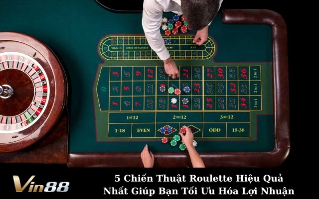 5 Chiến Thuật Roulette Hiệu Quả Nhất Giúp Bạn Tối Ưu Hóa Lợi Nhuận