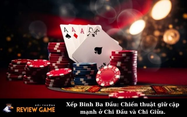 Xếp Binh Ba Đầu: Chiến thuật giữ cặp mạnh ở Chi Đầu và Chi Giữa.